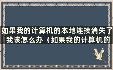 如果我的计算机的本地连接消失了 我该怎么办（如果我的计算机的本地连接消失了该怎么办的视频）